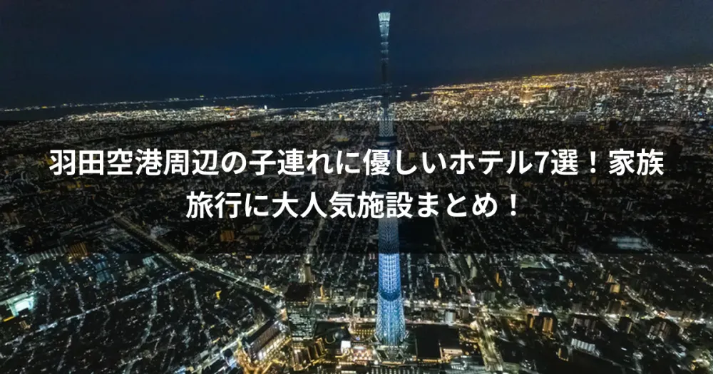 羽田空港周辺の子連れに優しいホテル7選！家族旅行に大人気施設まとめ！