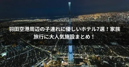 羽田空港周辺の子連れに優しいホテル7選！家族旅行に大人気施設まとめ！
