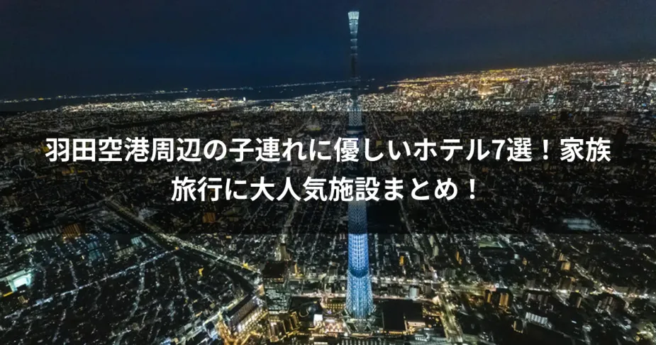 羽田空港周辺の子連れに優しいホテル7選！家族旅行に大人気施設まとめ！