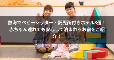 熱海でベビーシッター・託児所付きホテル8選！赤ちゃん連れでも安心して泊まれるお宿をご紹介！