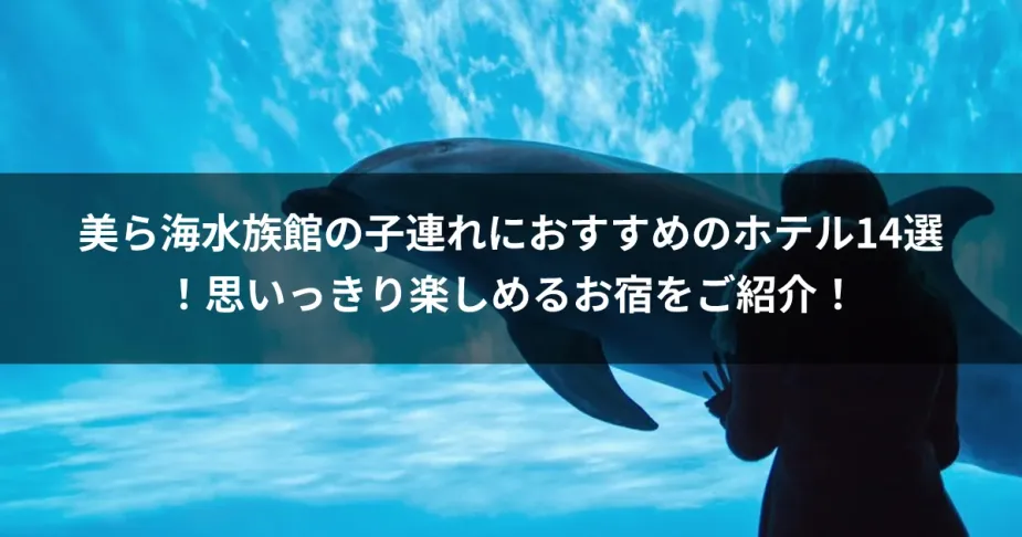 美ら海水族館の子連れにおすすめのホテル14選！思いっきり楽しめるお宿をご紹介！