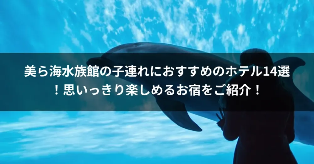 美ら海水族館の子連れにおすすめのホテル14選！思いっきり楽しめるお宿をご紹介！