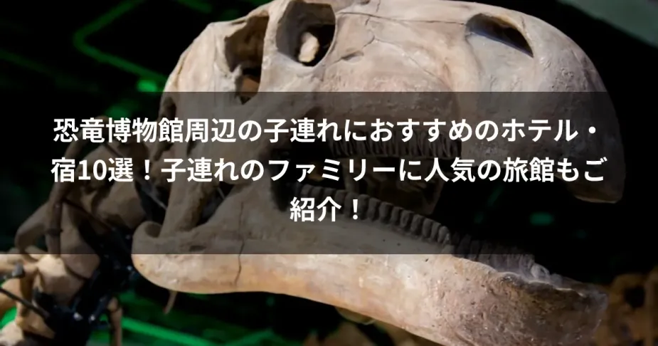 恐竜博物館周辺の子連れにおすすめのホテル・宿10選！子連れのファミリーに人気の旅館もご紹介！