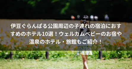 伊豆ぐらんぱる公園周辺の子連れの宿泊におすすめのホテル10選！ウェルカムベビーのお宿や温泉のホテル・旅館もご紹介！