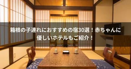 箱根の子連れにおすすめの宿30選！赤ちゃんに優しいホテルもご紹介！