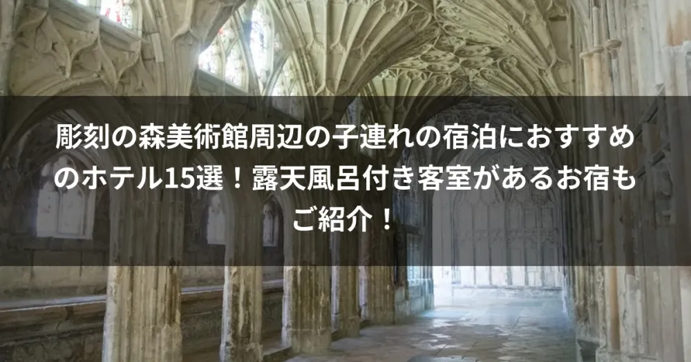 彫刻の森美術館周辺の子連れの宿泊におすすめのホテル15選！露天風呂付き客室があるお宿もご紹介！