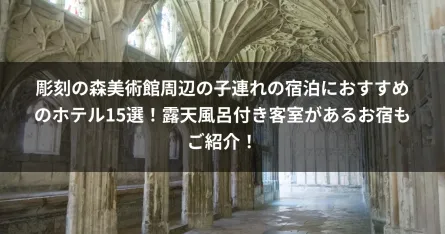 彫刻の森美術館周辺の子連れの宿泊におすすめのホテル15選！露天風呂付き客室があるお宿もご紹介！