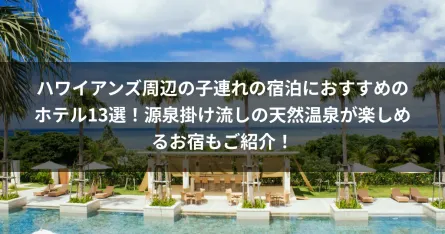 ハワイアンズ周辺の子連れの宿泊におすすめのホテル13選！源泉掛け流しの天然温泉が楽しめるお宿もご紹介！