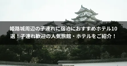 姫路城周辺の子連れに宿泊におすすめホテル10選！子連れ歓迎の人気旅館・ホテルをご紹介！