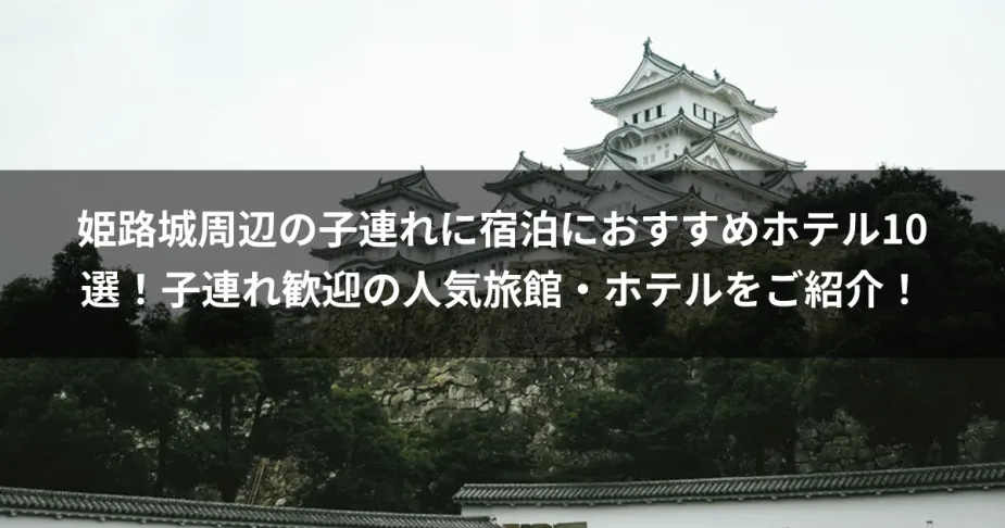 姫路城周辺の子連れに宿泊におすすめホテル10選！子連れ歓迎の人気旅館・ホテルをご紹介！