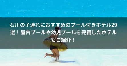 石川の子連れにおすすめのプール付きホテル29選！屋内プールや幼児プールを完備したホテルもご紹介！
