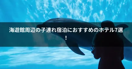 海遊館周辺の子連れ宿泊におすすめのホテル7選！