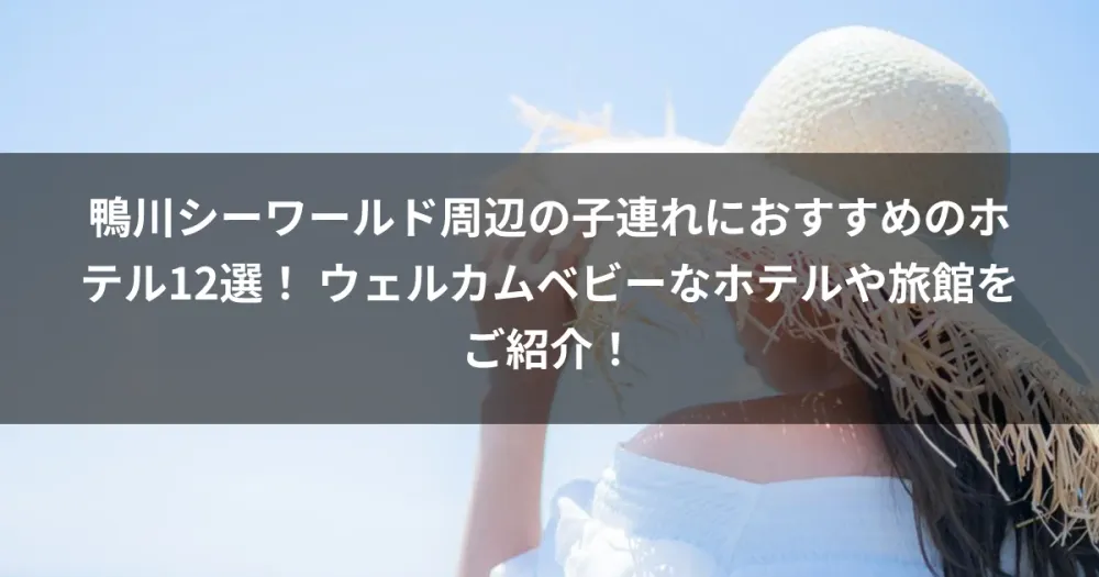 鴨川シーワールド周辺の子連れにおすすめのホテル12選！ ウェルカムベビーなホテルや旅館をご紹介！