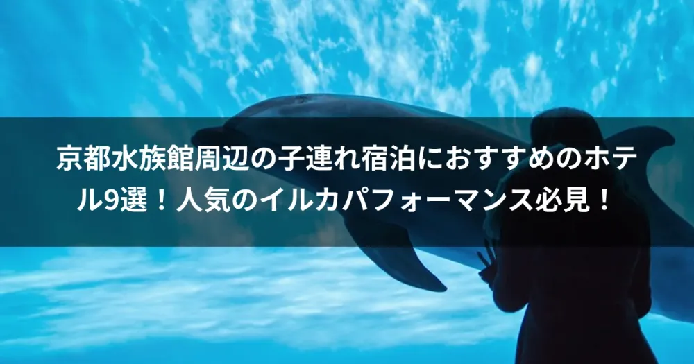 京都水族館周辺の子連れ宿泊におすすめのホテル9選！人気のイルカパフォーマンス必見！