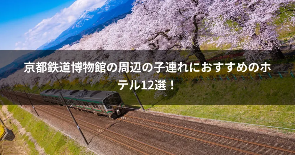 京都鉄道博物館の周辺の子連れにおすすめのホテル12選！