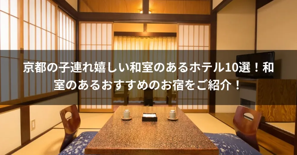 京都の子連れ嬉しい和室のあるホテル10選！和室のあるおすすめのお宿をご紹介！
