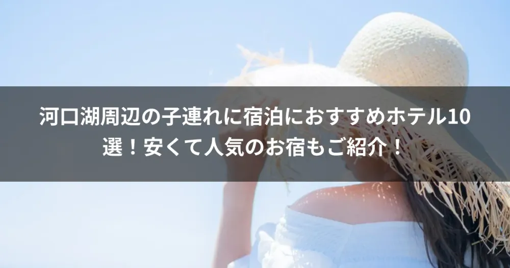 河口湖周辺の子連れに宿泊におすすめホテル10選！安くて人気のお宿もご紹介！