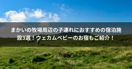 まかいの牧場周辺の子連れにおすすめの宿泊施設3選！ウェカムベビーのお宿もご紹介！