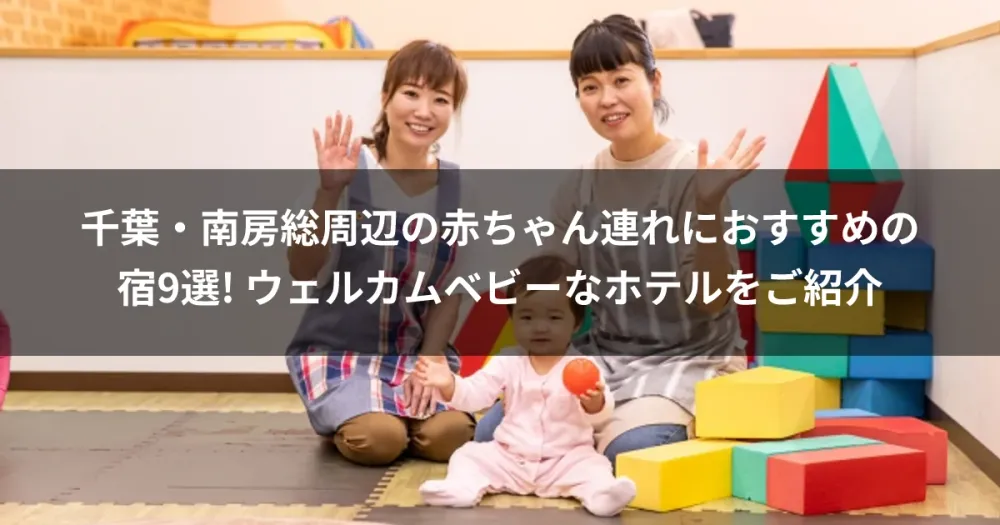 千葉・南房総周辺の赤ちゃん連れにおすすめの宿9選! ウェルカムベビーなホテルをご紹介