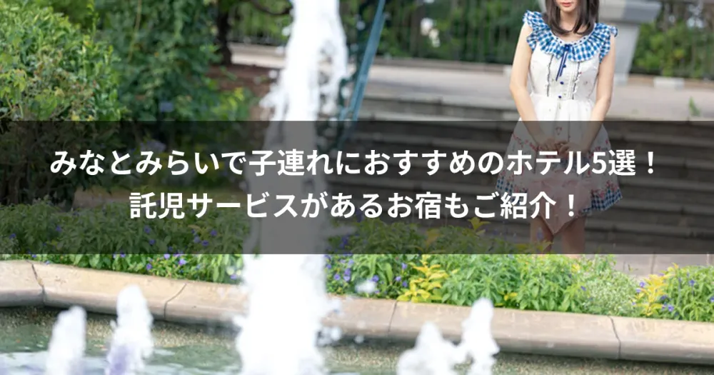 みなとみらいで子連れにおすすめのホテル5選！託児サービスがあるお宿もご紹介！
