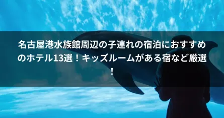 名古屋港水族館周辺の子連れの宿泊におすすめのホテル13選！キッズルームがある宿など厳選！