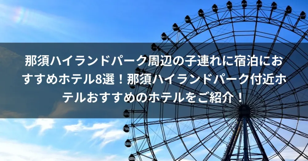 那須ハイランドパーク周辺の子連れに宿泊におすすめホテル8選！那須ハイランドパーク付近ホテルおすすめのホテルをご紹介！