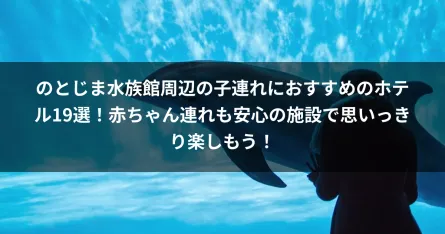 のとじま水族館周辺の子連れにおすすめのホテル19選！赤ちゃん連れも安心の施設で思いっきり楽しもう！
