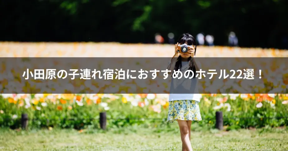 小田原の子連れ宿泊におすすめのホテル22選！