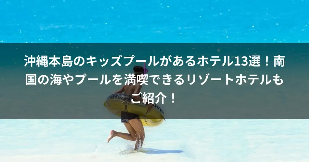 沖縄本島のキッズプールがあるホテル13選！南国の海やプールを満喫できるリゾートホテルもご紹介！