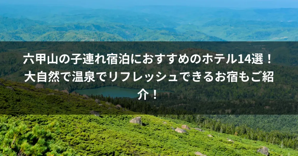 六甲山の子連れ宿泊におすすめのホテル14選！大自然で温泉でリフレッシュできるお宿もご紹介！