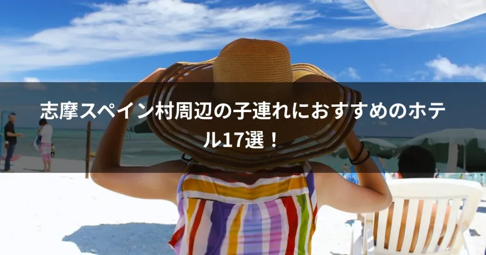志摩スペイン村周辺の子連れにおすすめのホテル17選！