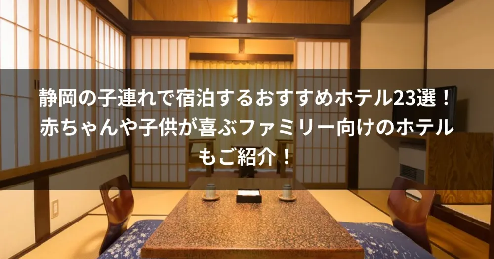 静岡の子連れで宿泊するおすすめホテル23選！赤ちゃんや子供が喜ぶファミリー向けのホテルもご紹介！