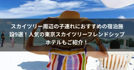 スカイツリー周辺の子連れにおすすめの宿泊施設9選！人気の東京スカイツリーフレンドシップホテルもご紹介！