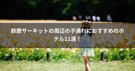 鈴鹿サーキットの周辺の子連れにおすすめのホテル11選！