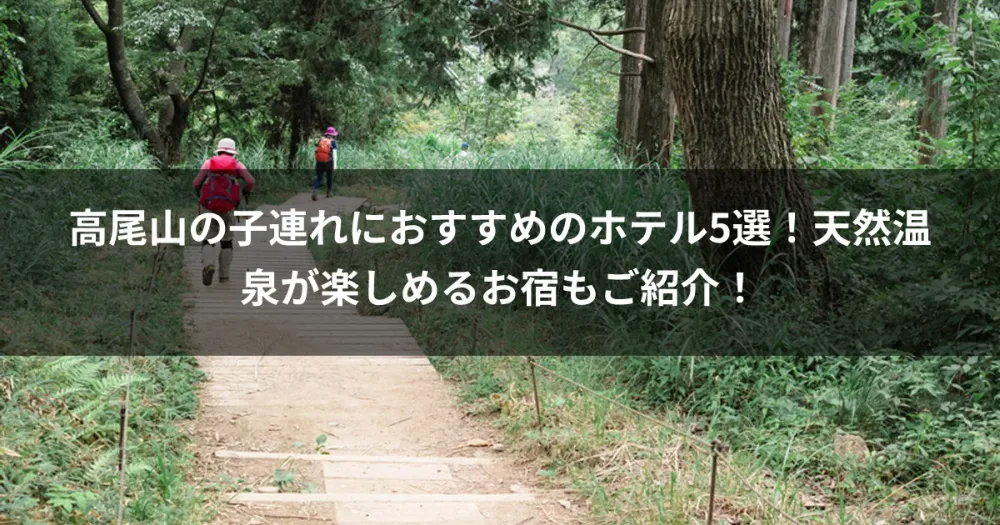 高尾山の子連れにおすすめのホテル5選！天然温泉が楽しめるお宿もご紹介！