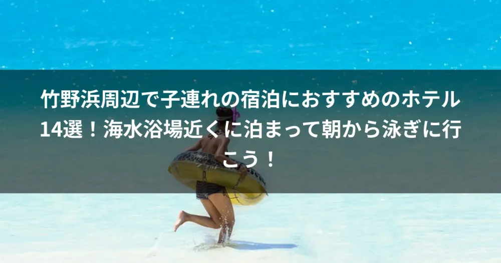 竹野浜周辺で子連れの宿泊におすすめのホテル14選！海水浴場近くに泊まって朝から泳ぎに行こう！