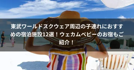 東武ワールドスクウェア周辺の子連れにおすすめの宿泊施設12選！ウェカムベビーのお宿もご紹介！