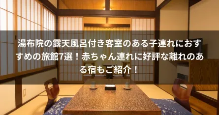 湯布院の露天風呂付き客室のある子連れにおすすめの旅館7選！赤ちゃん連れに好評な離れのある宿もご紹介！